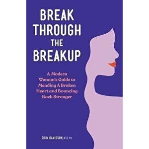 Break Through the Breakup: A Modern Woman's Guide to Mending a Broken Heart and Bouncing Back Stronger, Paperback - Erin Davidson imagine