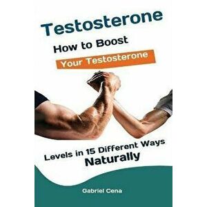 Testosterone: How to Boost Your Testosterone Levels in 15 Different Ways Naturally, Paperback - Cena Gabriel imagine