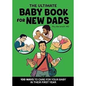 The Ultimate Baby Book for New Dads: 100 Ways to Care for Your Baby in Their First Year, Paperback - Roy Benaroch imagine