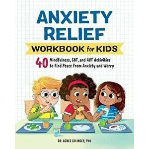 Anxiety Relief Workbook for Kids: 40 Mindfulness, Cbt, and ACT Activities to Find Peace from Anxiety and Worry, Paperback - Agnes Selinger imagine