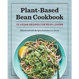 Plant-Based Bean Cookbook: 70 Vegan Recipes for Bean Lovers, Paperback - Katherine Green imagine