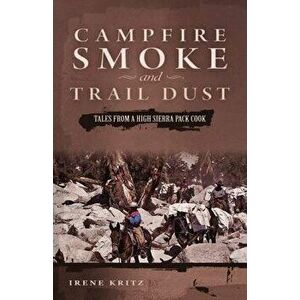 Campfire Smoke and Trail Dust: Tales from a High Sierra Pack Cook, Paperback - Irene Kritz imagine