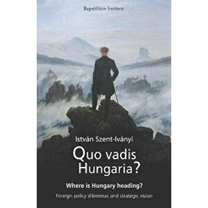 Quo vadis Hungaria?: Where is Hungary heading? Foreign policy dilemmas and strategic vision, Paperback - Andy Clark imagine