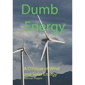 Dumb Energy: A Critique of Wind and Solar Energy, Paperback - Norman Rogers imagine