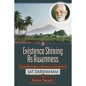 Existence Shining As Awareness: Commentaries on Ramana Maharshi's Sat Darshanam, Paperback - James Swartz imagine