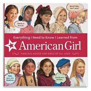 Everything I Need to Know I Learned from American Girl: Timeless Advice for Girls of All Ages, Paperback - *** imagine