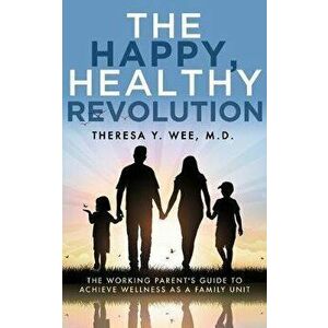 The Happy, Healthy Revolution: The Working Parent's Guide to Achieve Wellness as a Family Unit, Paperback - Theresa Wee imagine