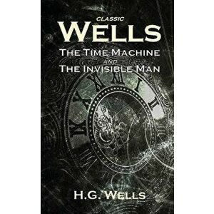 Classic Wells: The Time Machine and The Invisible Man, Paperback - H. G. Wells imagine