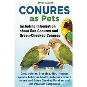 Conures as Pets: Including Information about Sun Conures and Green-Cheeked Conures: Care, training, breeding, diet, lifespan, sounds, b - Taylor David imagine