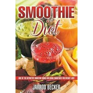 Smoothie Diet: One of the Definitive Smoothie Books on Using Smoothies for Weight Loss, Paperback - Jarrod Becker imagine
