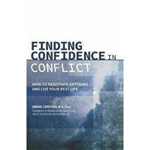 Finding Confidence in Conflict: How to Negotiate Anything and Live Your Best Life, Paperback - Kwame Christian imagine
