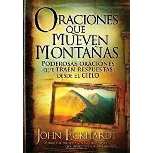 Oraciones Que Mueven Montañas: Poderosas Oraciones Que Traen Respuestas Desde El Cielo, Paperback - John Eckhardt imagine