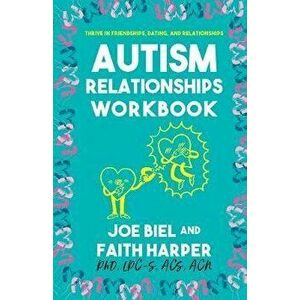 The Autism Relationships Workbook: How Thrive in Friendships, Dating, and Relationships, Paperback - Joe Biel imagine