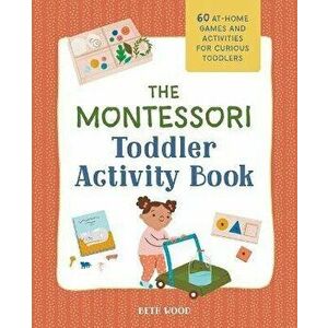 The Montessori Toddler Activity Book: 60 At-Home Games and Activities for Curious Toddlers, Paperback - Beth Wood imagine