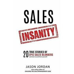 Sales Insanity: 20 True Stories of Epic Sales Blunders (and How to Avoid Them Yourself), Paperback - Jason Jordan imagine