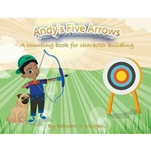 Andy's Five Arrows: A counting book for character building, Paperback - Deborah V. Morgan imagine