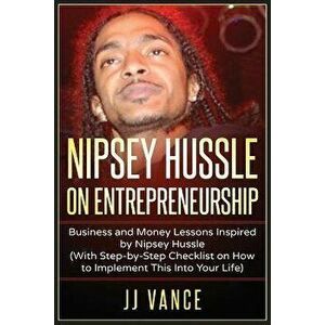 Nipsey Hussle on Entrepreneurship: Business and Money Lessons Inspired by Nipsey Hussle (With Step by Step Checklist on How to Implement This into You imagine