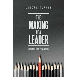 The Making of a Leader: (On the Job Training), Paperback - Lenora Turner imagine