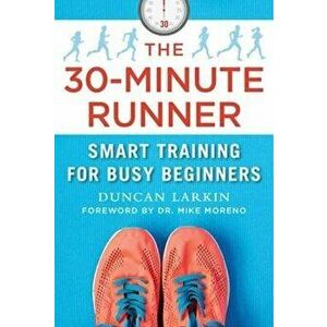 The 30-Minute Runner: Smart Training for Busy Beginners, Paperback - Duncan Larkin imagine