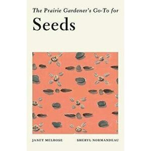 The Prairie Gardener's Go-To for Seeds, Paperback - Janet Melrose imagine