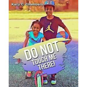 Do NOT Touch Me There!: An Important Children's Book For Staying Safe and Learning About Their Bodies., Paperback - Kacy C. Chambers imagine