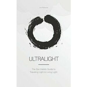 Ultralight: The Zen Habits Guide to Traveling Light and Living Light, Paperback - Leo Babauta imagine