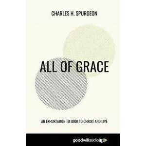All of Grace: An Exhortation to Look to Christ and Live, Paperback - Charles H. Spurgeon imagine