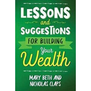 Lessons and Suggestions for Building Your Wealth, Paperback - Nicholas Claps imagine