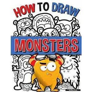 How to Draw Monsters: A Simple Step-by-Step Guide to Drawing Monsters, Learn to Draw Monsters In a Fun and Easy Way - Amelia Sealey imagine