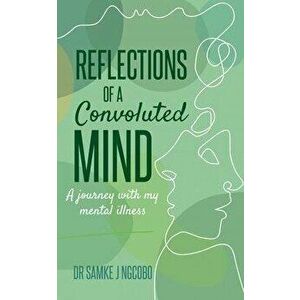 Reflections of a Convoluted Mind: A Journey with My Mental Illness, Paperback - Sonia Soneni Dube imagine