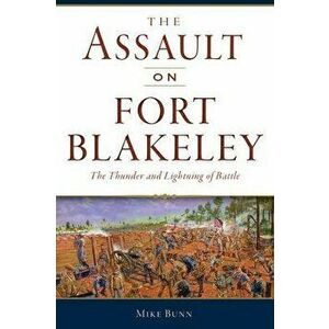 The Assault on Fort Blakeley: The Thunder and Lightning of Battle, Paperback - Mike Bunn imagine