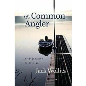 The Common Angler: A Celebration of Fishing, Paperback - Jack Wollitz imagine