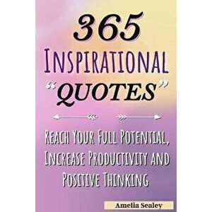 365 Inspirational Quotes: Daily Motivational Quotes, Reach Your Full Potential, Increase Productivity and Positive Thinking - Amelia Sealey imagine