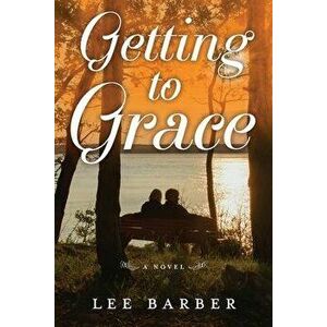 Getting to Grace, Paperback - Lee Barber imagine