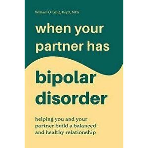 When Your Partner Has Bipolar Disorder: Helping You and Your Partner Build a Balanced and Healthy Relationship, Paperback - William O. Selig imagine