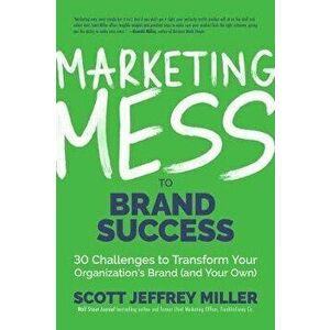 Marketing Mess to Brand Success: 30 Challenges to Transform Your Organization's Brand (and Your Own) (Brand Marketing) - Scott Jeffrey Miller imagine