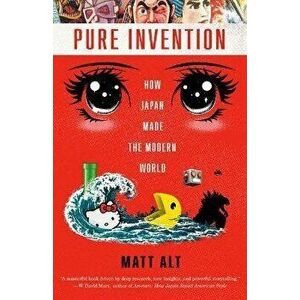 Pure Invention: How Japan Made the Modern World, Paperback - Matt Alt imagine