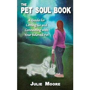 The Pet Soul Book: A Guide for Letting Go and Connecting with Your Beloved Pet, Paperback - Julie Moore imagine