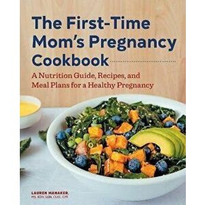 The First-Time Mom's Pregnancy Cookbook: A Nutrition Guide, Recipes, and Meal Plans for a Healthy Pregnancy, Paperback - Lauren Manaker imagine