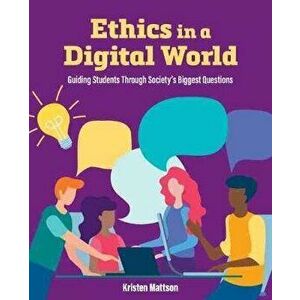 Ethics in a Digital World: Guiding Students Through Society's Biggest Questions, Paperback - Kristen Mattson imagine