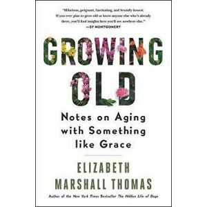 Growing Old: Notes on Aging with Something Like Grace, Paperback - Elizabeth Marshall Thomas imagine
