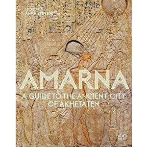 Amarna: A Guide to the Ancient City of Akhetaten, Hardcover - Anna Stevens imagine