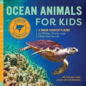 Ocean Animals for Kids: A Junior Scientist's Guide to Whales, Sharks, and Other Marine Life, Paperback - Bethanie Hestermann imagine