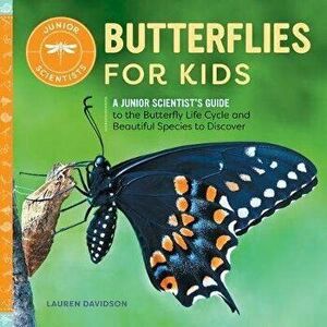Butterflies for Kids: A Junior Scientist's Guide to the Butterfly Life Cycle and Beautiful Species to Discover, Paperback - Lauren Davidson imagine