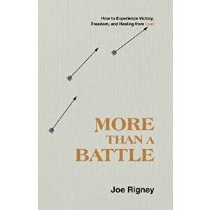 More Than a Battle: How to Experience Victory, Freedom, and Healing from Lust, Paperback - Joe Rigney imagine