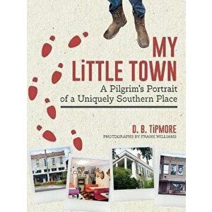 My Little Town: A Pilgrim's Portrait of a Uniquely Southern Place, Hardcover - D. B. Tipmore imagine