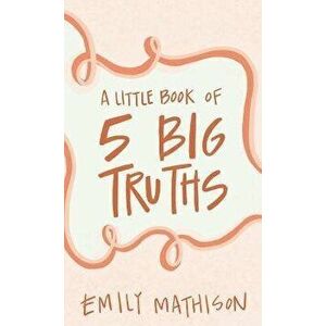 A Little book of 5 Big Truths, Paperback - Emily Mathison imagine