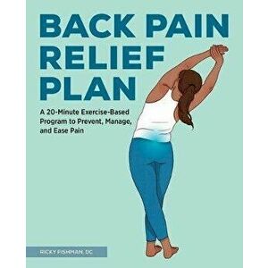 The Back Pain Relief Plan: A 20-Minute Exercise-Based Program to Prevent, Manage, and Ease Pain, Paperback - Ricky Fishman imagine