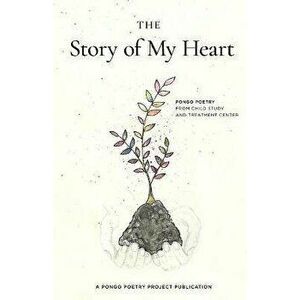 The Story of My Heart: Pongo Poetry from Child Study and Treatment Center, Paperback - Ann Teplick imagine