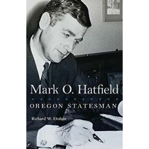 Mark O. Hatfield: Oregon Statesman, Paperback - Richard W. Etulain imagine